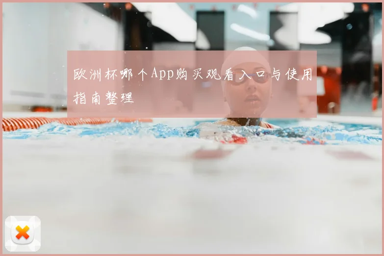 欧洲杯哪个App购买观看入口与使用指南整理