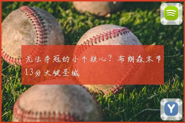 无法夺冠的小个核心?布朗森末节13分大破圣城