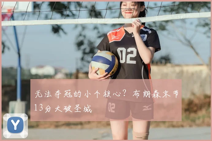 无法夺冠的小个核心?布朗森末节13分大破圣城