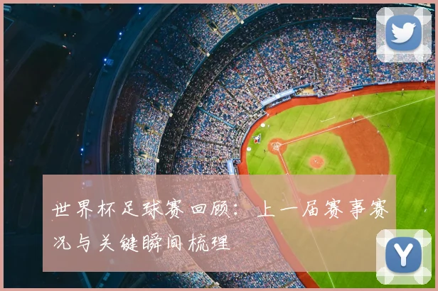 世界杯足球赛回顾:上一届赛事赛况与关键瞬间梳理