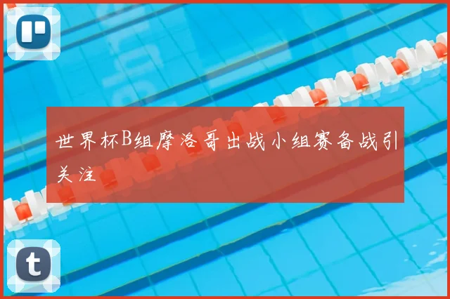 世界杯B组摩洛哥出战小组赛备战引关注
