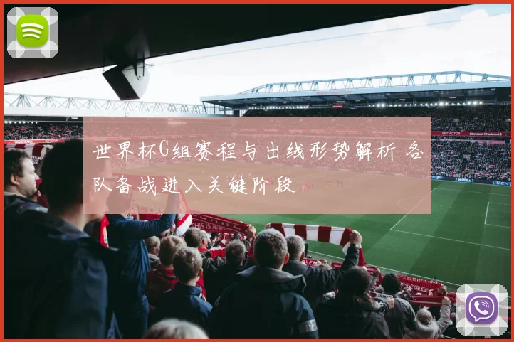 世界杯G组赛程与出线形势解析 各队备战进入关键阶段